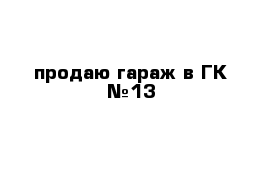 продаю гараж в ГК №13